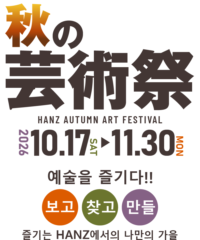 가을의 예술제 2026.10.17(토)~11.30(월)까지 개최.예술을 즐기다!!～보고, 찾고, 만들며 즐기는 HANZ에서의 나만의 가을～